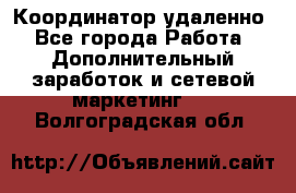 Координатор удаленно - Все города Работа » Дополнительный заработок и сетевой маркетинг   . Волгоградская обл.